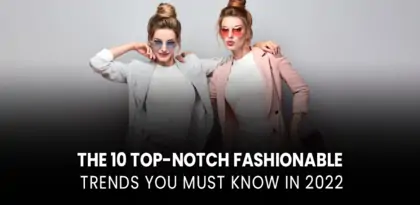 The-10-Top-Notch-Fashionable-Trends-You-Must-Know-In-2022-870x425