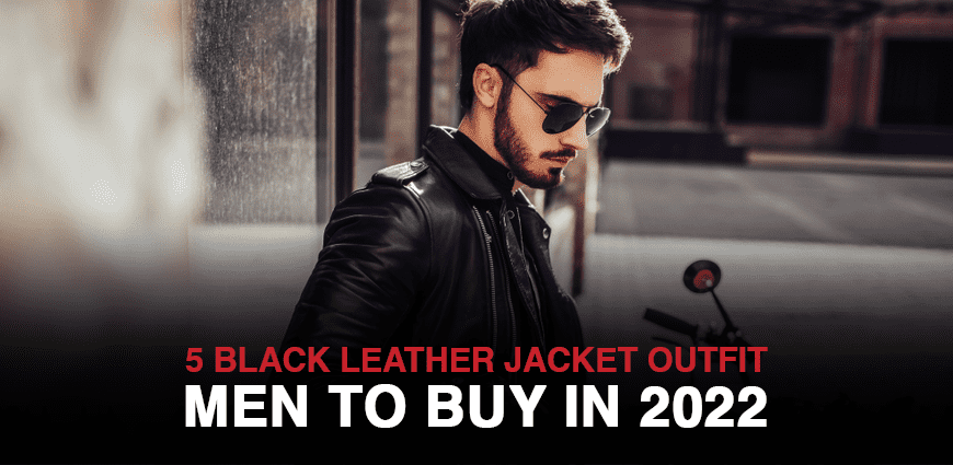 5 Black Leather Jacket Outfit Men To Buy In 2022